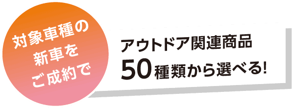 対象車種の新車をご成約でアウトドア関連商品50種類から選べる!